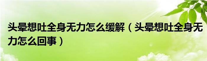 头晕想吐全身无力怎么缓解（头晕想吐全身无力怎么回事）