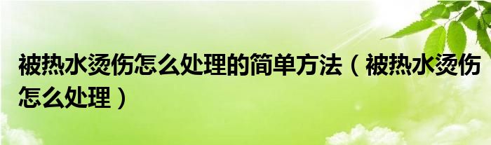 被热水烫伤怎么处理的简单方法（被热水烫伤怎么处理）