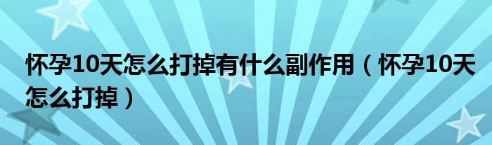 怀孕10天怎么打掉有什么副作用（怀孕10天怎么打掉）