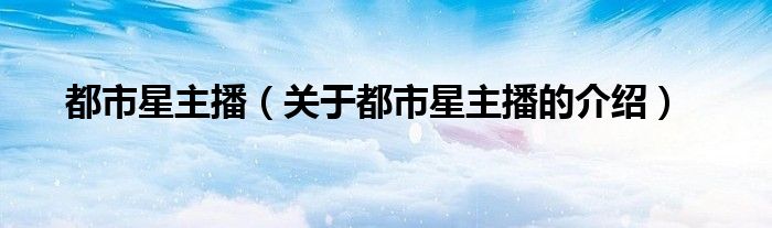 都市星主播（关于都市星主播的介绍）