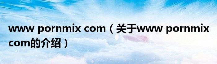 www pornmix com（关于www pornmix com的介绍）