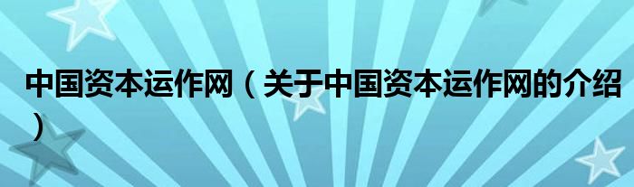 中国资本运作网（关于中国资本运作网的介绍）