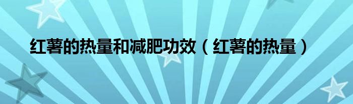 红薯的热量和减肥功效（红薯的热量）