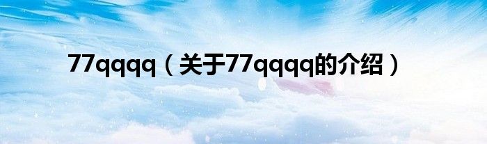 77qqqq（关于77qqqq的介绍）