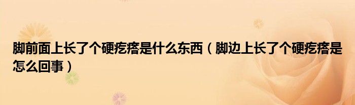 脚前面上长了个硬疙瘩是什么东西（脚边上长了个硬疙瘩是怎么回事）