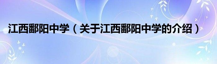 江西鄱阳中学（关于江西鄱阳中学的介绍）