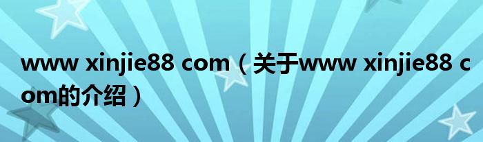 www xinjie88 com（关于www xinjie88 com的介绍）