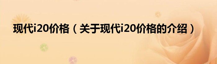 现代i20价格（关于现代i20价格的介绍）