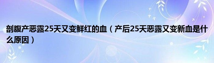 剖腹产恶露25天又变鲜红的血（产后25天恶露又变新血是什么原因）