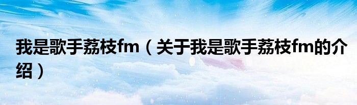 我是歌手荔枝fm（关于我是歌手荔枝fm的介绍）