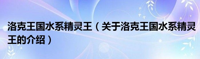 洛克王国水系精灵王（关于洛克王国水系精灵王的介绍）