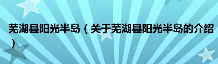 芜湖县阳光半岛（关于芜湖县阳光半岛的介绍）