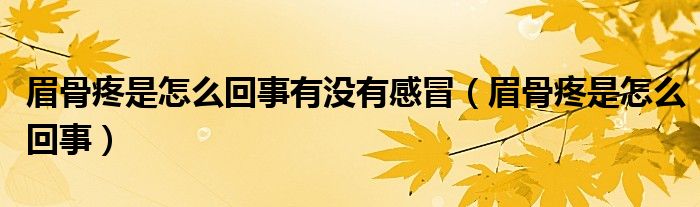 眉骨疼是怎么回事有没有感冒（眉骨疼是怎么回事）