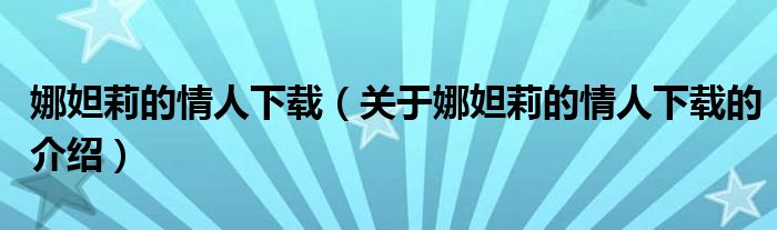 娜妲莉的情人下载（关于娜妲莉的情人下载的介绍）