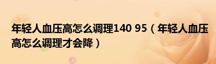 年轻人血压高怎么调理140 95（年轻人血压高怎么调理才会降）