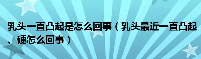 乳頭一直凸起是怎麼回事乳頭最近一直凸起硬怎麼回事