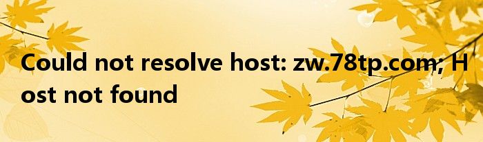 Could not resolve host: zw.78tp.com; Host not found