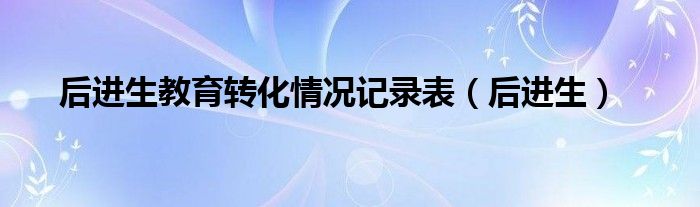 后进生教育转化情况记录表（后进生）