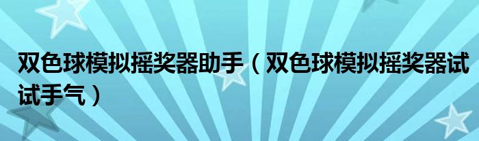 双色球模拟摇奖器助手（双色球模拟摇奖器试试手气）