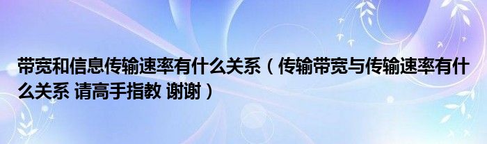 带宽和信息传输速率有什么关系（传输带宽与传输速率有什么关系 请高手指教 谢谢）