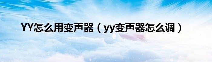 YY怎么用变声器（yy变声器怎么调）