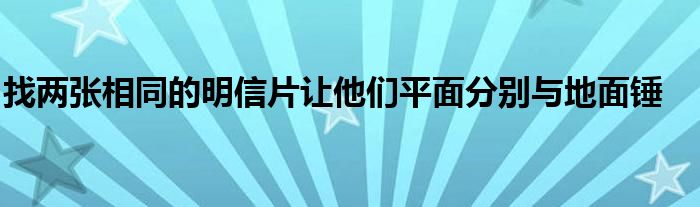 找两张相同的明信片让他们平面分别与地面锤