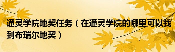 通灵学院地契任务（在通灵学院的哪里可以找到布瑞尔地契）