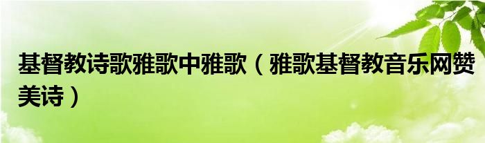 基督教诗歌雅歌中雅歌（雅歌基督教音乐网赞美诗）