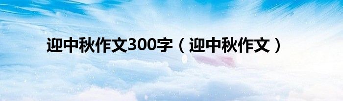 迎中秋作文300字（迎中秋作文）