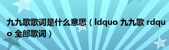 九九歌歌词是什么意思（ldquo 九九歌 rdquo 全部歌词）