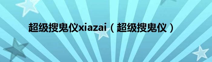 超级搜鬼仪xiazai（超级搜鬼仪）