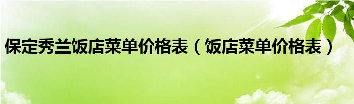 保定秀兰饭店菜单价格表（饭店菜单价格表）