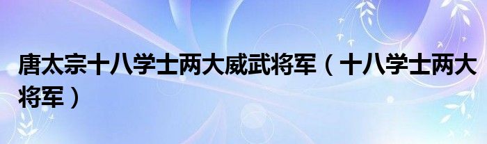 唐太宗十八学士两大威武将军（十八学士两大将军）