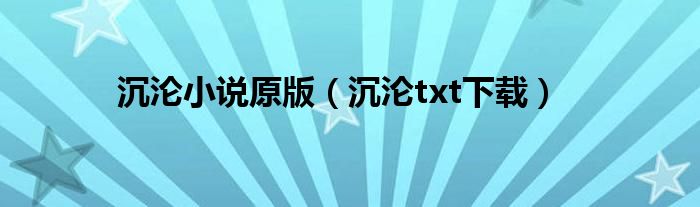 沉沦小说原版（沉沦txt下载）