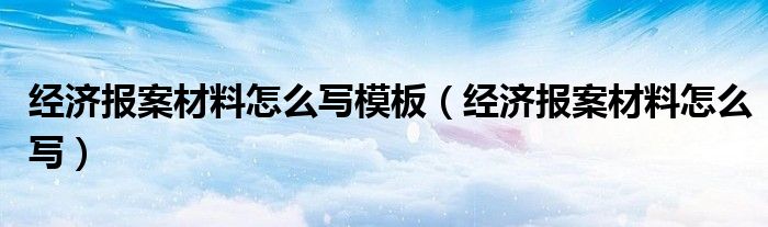 经济报案材料怎么写模板（经济报案材料怎么写）