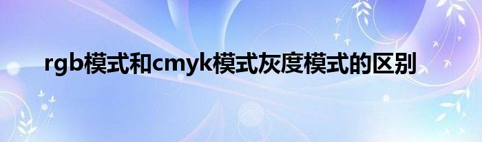 rgb模式和cmyk模式灰度模式的区别