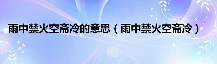 雨中禁火空斋冷的意思（雨中禁火空斋冷）