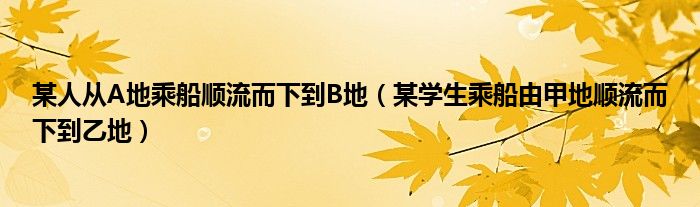 某人从A地乘船顺流而下到B地（某学生乘船由甲地顺流而下到乙地）