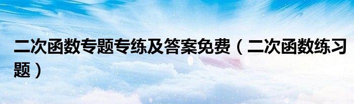 二次函数专题专练及答案免费（二次函数练习题）