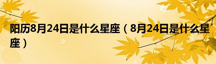 阳历8月24日是什么星座（8月24日是什么星座）