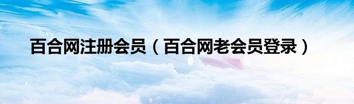 百合网注册会员（百合网老会员登录）