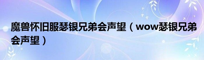 魔兽怀旧服瑟银兄弟会声望（wow瑟银兄弟会声望）