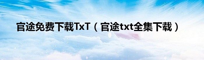 官途免费下载TxT（官途txt全集下载）