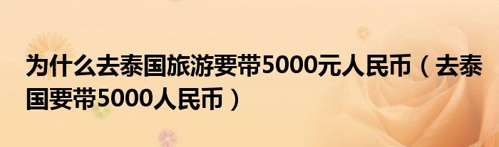 为什么去泰国旅游要带5000元人民币（去泰国要带5000人民币）