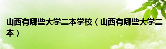 山西有哪些大学二本学校（山西有哪些大学二本）