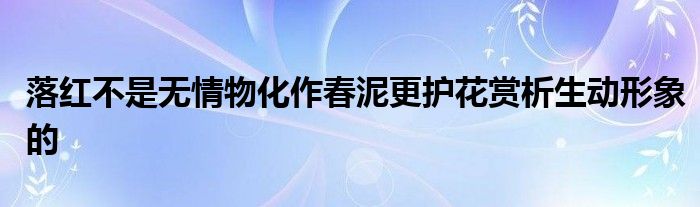 落红不是无情物化作春泥更护花赏析生动形象的