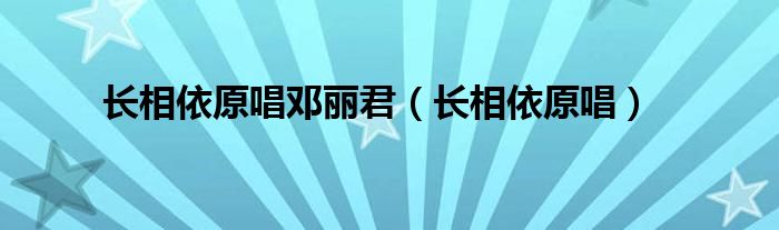 长相依原唱邓丽君（长相依原唱）