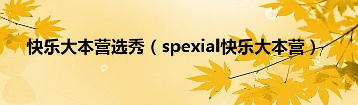 快乐大本营选秀（spexial快乐大本营）