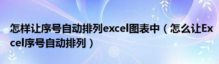 怎样让序号自动排列excel图表中（怎么让Excel序号自动排列）