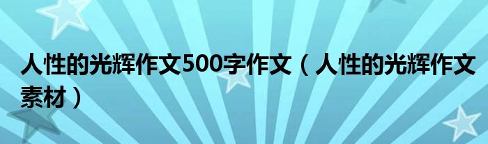 人性的光辉作文500字作文（人性的光辉作文素材）